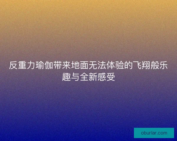 反重力瑜伽带来地面无法体验的飞翔般乐趣与全新感受