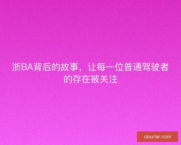 浙BA背后的故事，让每一位普通驾驶者的存在被关注